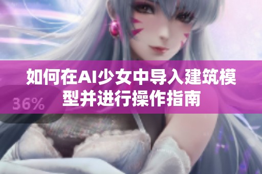 如何在AI少女中导入建筑模型并进行操作指南