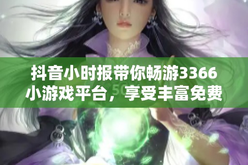 抖音小时报带你畅游3366小游戏平台，享受丰富免费在线游戏体验
