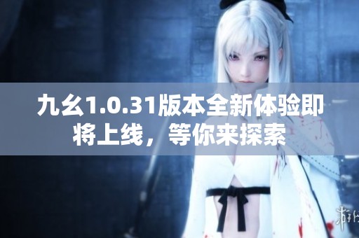 九幺1.0.31版本全新体验即将上线，等你来探索
