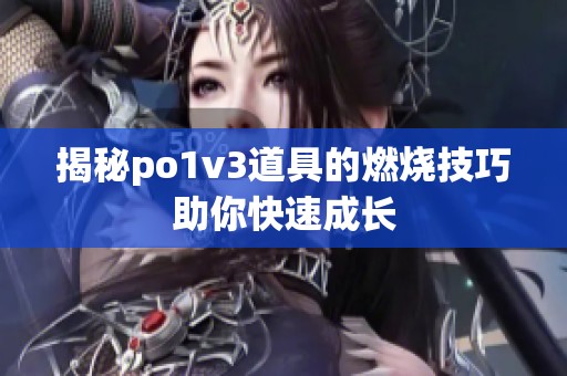 揭秘po1v3道具的燃烧技巧助你快速成长