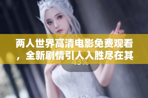 两人世界高清电影免费观看，全新剧情引人入胜尽在其中