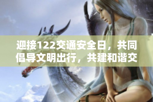 迎接122交通安全日，共同倡导文明出行，共建和谐交通环境的主题海报正式发布