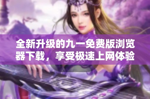 全新升级的九一免费版浏览器下载，享受极速上网体验