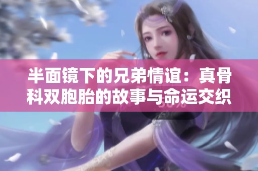 半面镜下的兄弟情谊：真骨科双胞胎的故事与命运交织