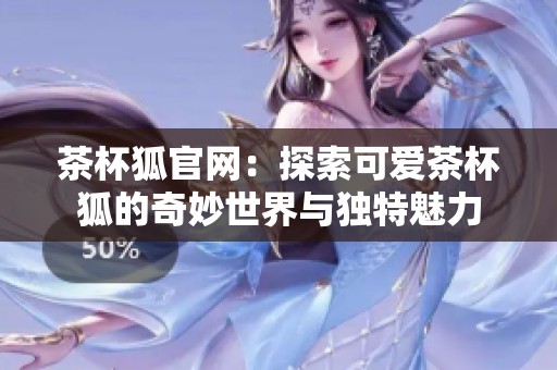 茶杯狐官网：探索可爱茶杯狐的奇妙世界与独特魅力