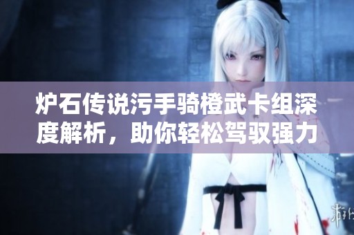 炉石传说污手骑橙武卡组深度解析，助你轻松驾驭强力策略游戏！
