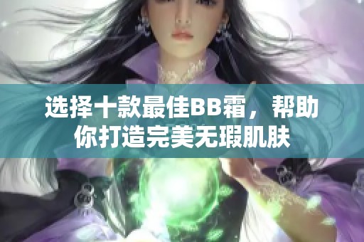 选择十款最佳BB霜，帮助你打造完美无瑕肌肤