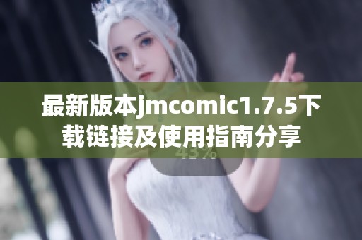 最新版本jmcomic1.7.5下载链接及使用指南分享