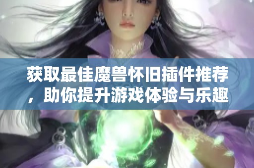 获取最佳魔兽怀旧插件推荐，助你提升游戏体验与乐趣的攻略大全