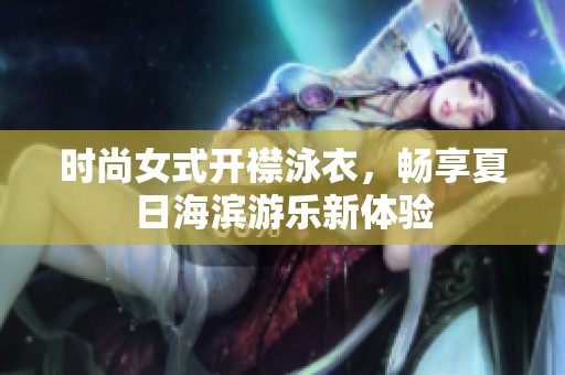 时尚女式开襟泳衣，畅享夏日海滨游乐新体验