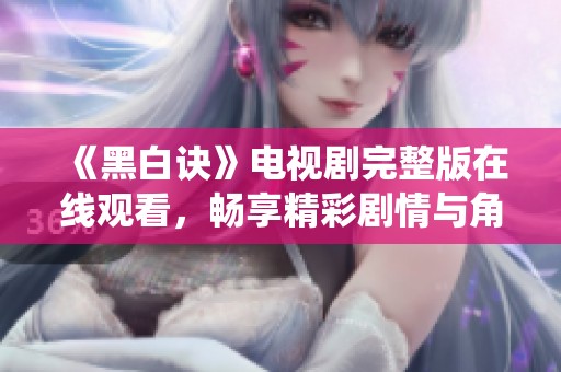 《黑白诀》电视剧完整版在线观看，畅享精彩剧情与角色演绎