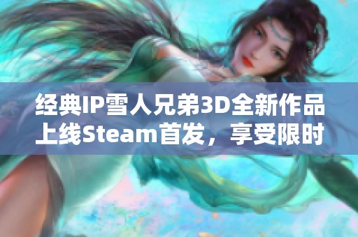 经典IP雪人兄弟3D全新作品上线Steam首发，享受限时折扣仅售86元