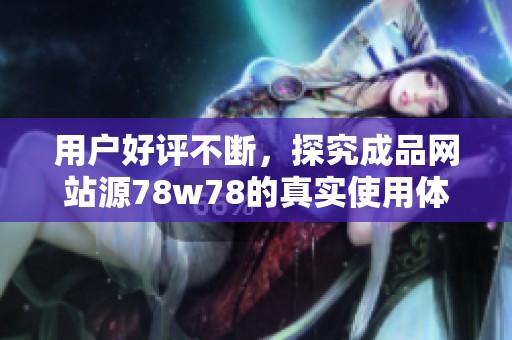 用户好评不断，探究成品网站源78w78的真实使用体验