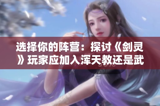 选择你的阵营：探讨《剑灵》玩家应加入浑天教还是武林盟的策略和心得
