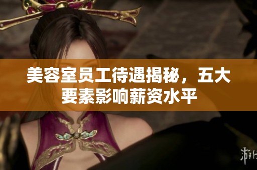 美容室员工待遇揭秘，五大要素影响薪资水平