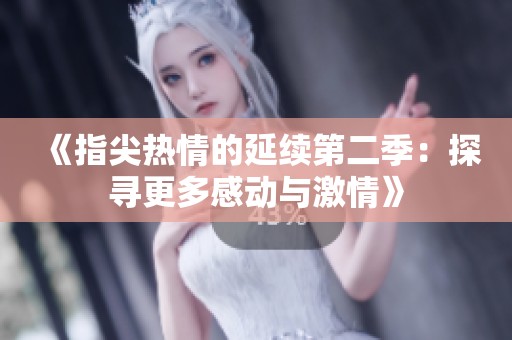 《指尖热情的延续第二季：探寻更多感动与激情》