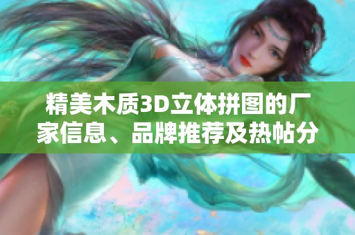 精美木质3D立体拼图的厂家信息、品牌推荐及热帖分享一网打尽