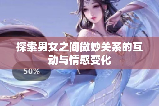探索男女之间微妙关系的互动与情感变化