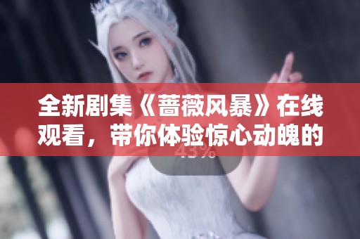 全新剧集《蔷薇风暴》在线观看，带你体验惊心动魄的爱情与斗争