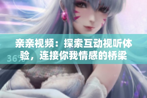 亲亲视频：探索互动视听体验，连接你我情感的桥梁