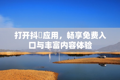 打开抖抈应用，畅享免费入口与丰富内容体验
