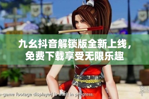 九幺抖音解锁版全新上线，免费下载享受无限乐趣