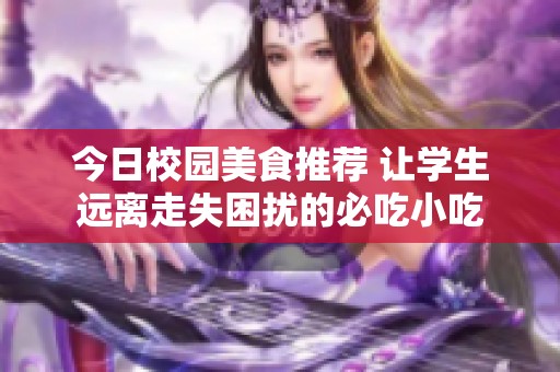 今日校园美食推荐 让学生远离走失困扰的必吃小吃
