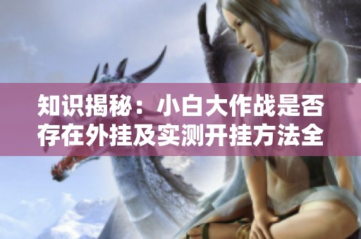 知识揭秘：小白大作战是否存在外挂及实测开挂方法全面解析