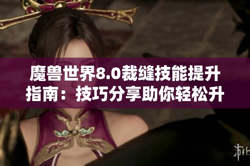魔兽世界8.0裁缝技能提升指南：技巧分享助你轻松升级无阻碍