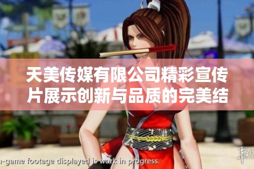 天美传媒有限公司精彩宣传片展示创新与品质的完美结合