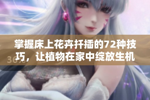 掌握床上花卉扦插的72种技巧，让植物在家中绽放生机