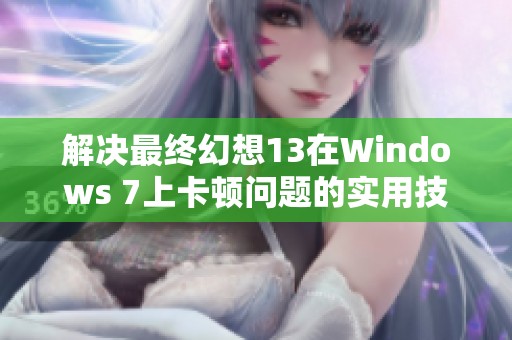 解决最终幻想13在Windows 7上卡顿问题的实用技巧与详细指南
