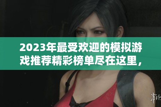 2023年最受欢迎的模拟游戏推荐精彩榜单尽在这里，畅享真实模拟体验