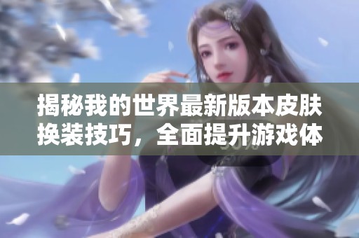 揭秘我的世界最新版本皮肤换装技巧，全面提升游戏体验大公开
