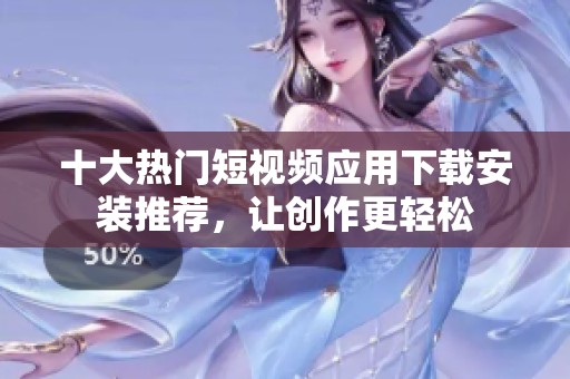 十大热门短视频应用下载安装推荐，让创作更轻松