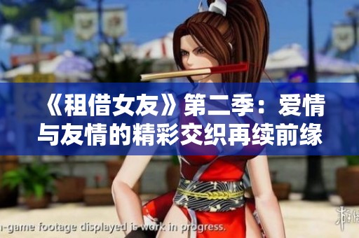 《租借女友》第二季：爱情与友情的精彩交织再续前缘