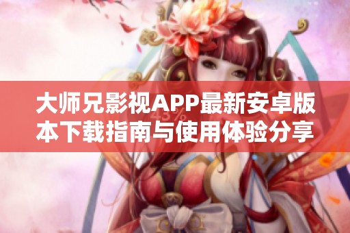 大师兄影视APP最新安卓版本下载指南与使用体验分享