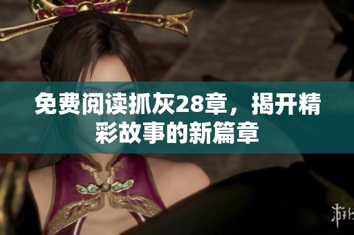 免费阅读抓灰28章，揭开精彩故事的新篇章