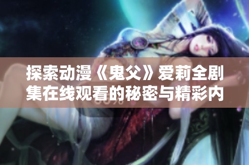 探索动漫《鬼父》爱莉全剧集在线观看的秘密与精彩内容
