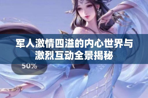 军人激情四溢的内心世界与激烈互动全景揭秘