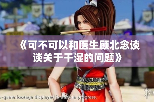 《可不可以和医生顾北念谈谈关于干湿的问题》
