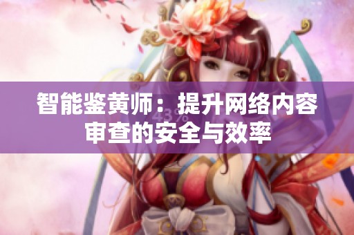 智能鉴黄师：提升网络内容审查的安全与效率