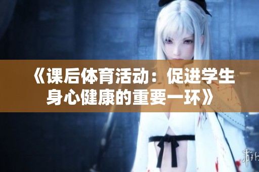 《课后体育活动：促进学生身心健康的重要一环》