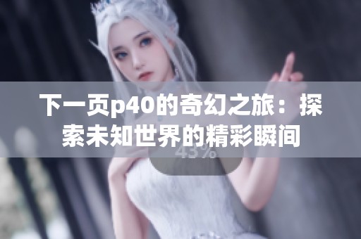 下一页p40的奇幻之旅：探索未知世界的精彩瞬间