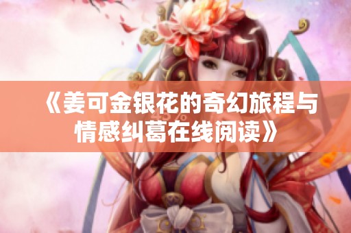 《姜可金银花的奇幻旅程与情感纠葛在线阅读》