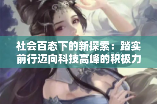 社会百态下的新探索：踏实前行迈向科技高峰的积极力量与长征精神
