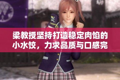梁教授坚持打造稳定肉馅的小水饺，力求品质与口感完美结合