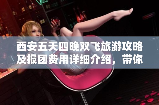 西安五天四晚双飞旅游攻略及报团费用详细介绍，带你畅游西安必游景点