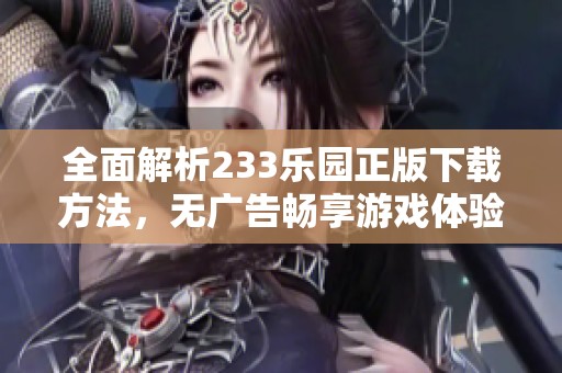 全面解析233乐园正版下载方法，无广告畅享游戏体验