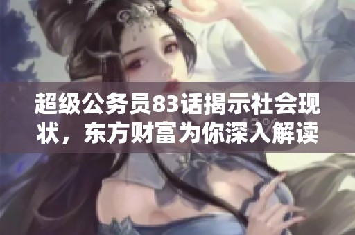 超级公务员83话揭示社会现状，东方财富为你深入解读背后故事与影响